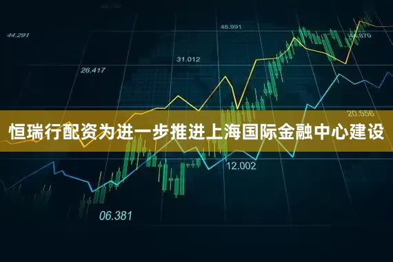 恒瑞行配资为进一步推进上海国际金融中心建设