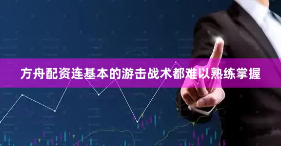 方舟配资连基本的游击战术都难以熟练掌握