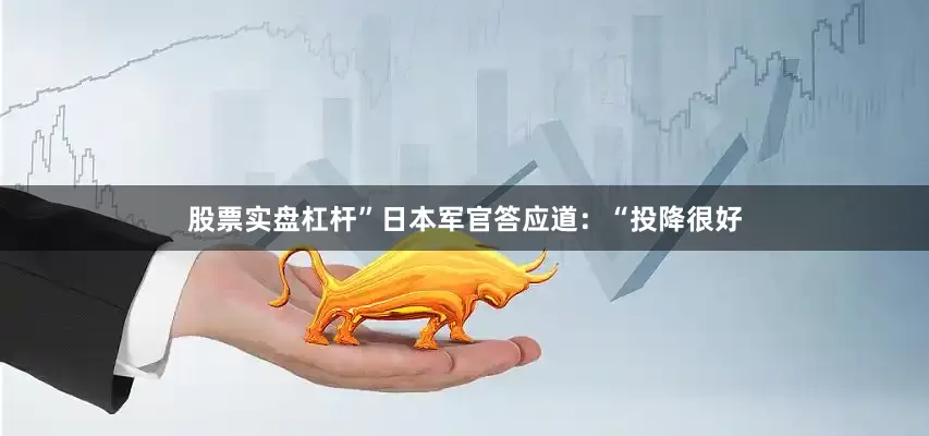 股票实盘杠杆”日本军官答应道：“投降很好