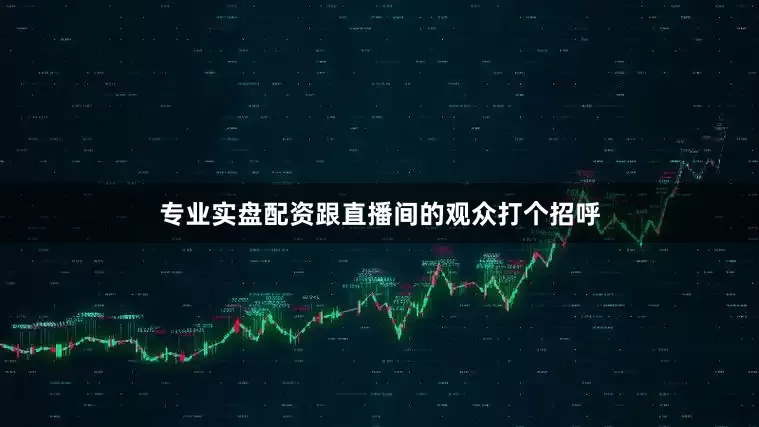 专业实盘配资跟直播间的观众打个招呼