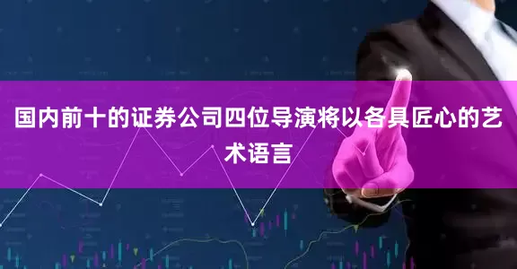 国内前十的证券公司四位导演将以各具匠心的艺术语言