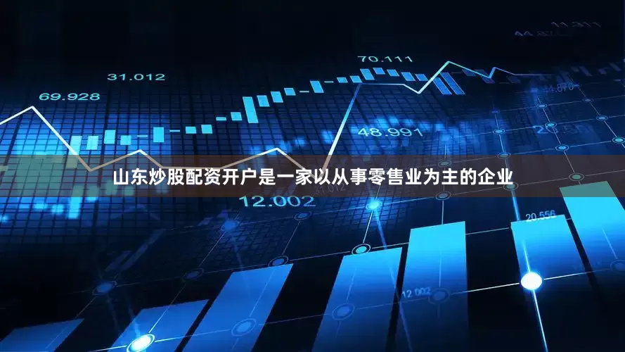 山东炒股配资开户是一家以从事零售业为主的企业