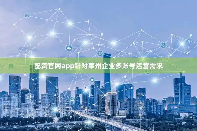 配资官网app针对莱州企业多账号运营需求