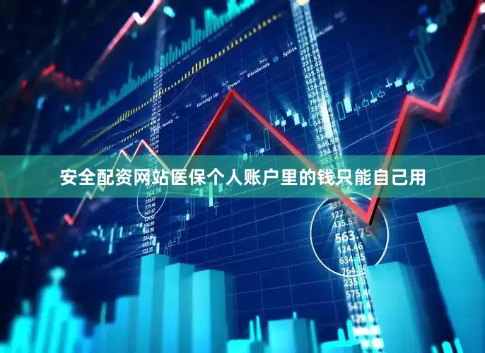 安全配资网站医保个人账户里的钱只能自己用