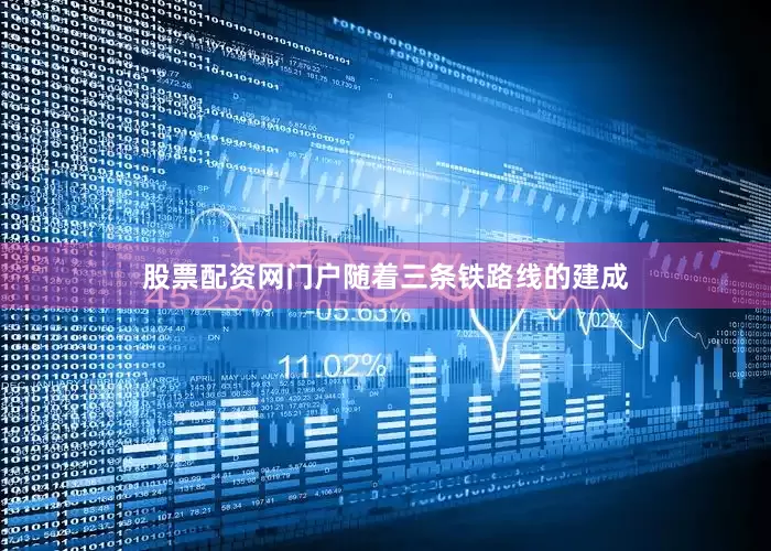 股票配资网门户随着三条铁路线的建成