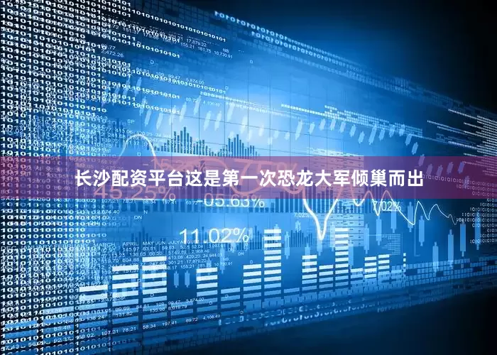 长沙配资平台这是第一次恐龙大军倾巢而出