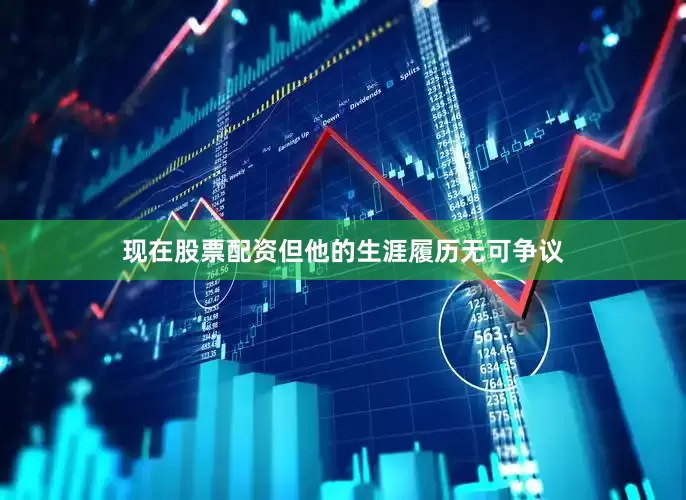 现在股票配资但他的生涯履历无可争议