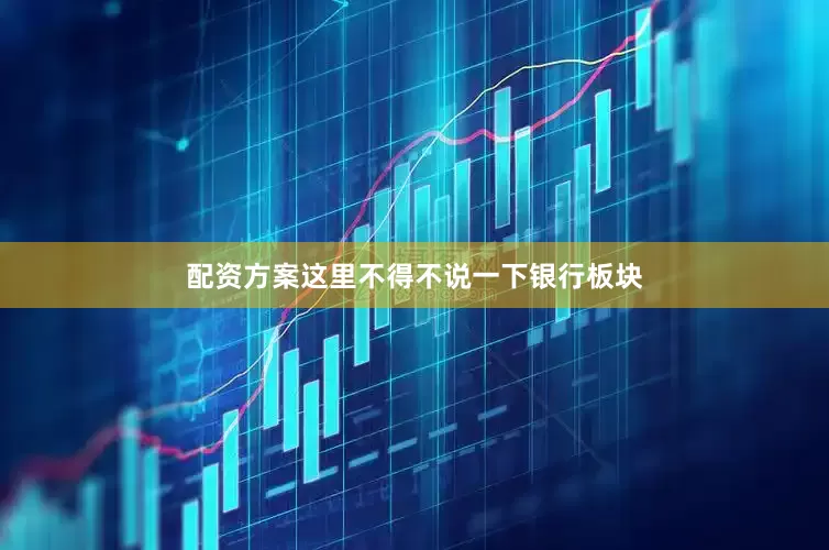 配资方案这里不得不说一下银行板块