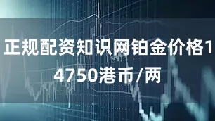 正规配资知识网铂金价格14750港币/两