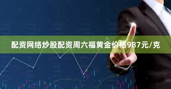 配资网络炒股配资周六福黄金价格987元/克