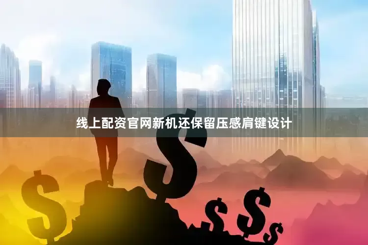 线上配资官网新机还保留压感肩键设计
