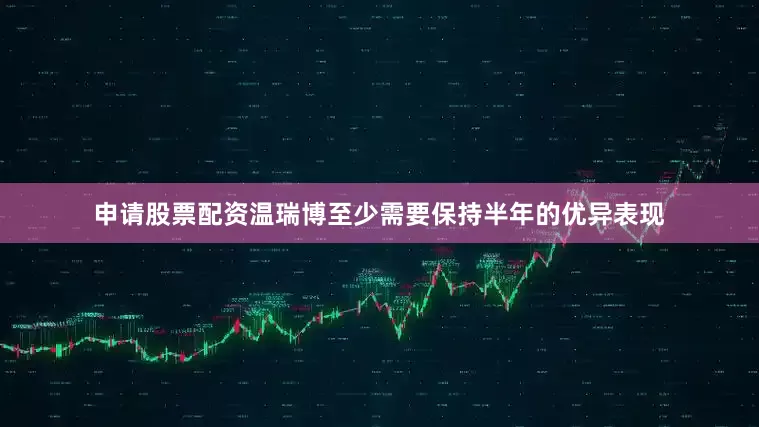 申请股票配资温瑞博至少需要保持半年的优异表现