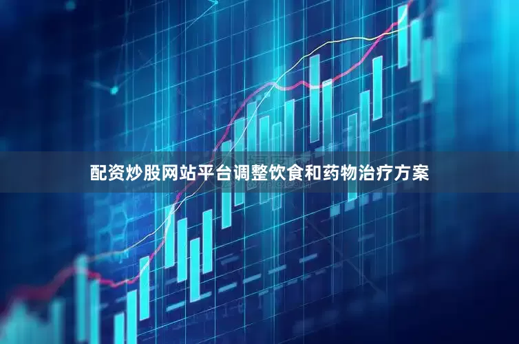 配资炒股网站平台调整饮食和药物治疗方案