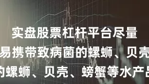 实盘股票杠杆平台尽量少食用容易携带致病菌的螺蛳、贝壳、螃蟹等水产品