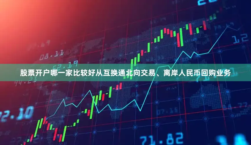 股票开户哪一家比较好从互换通北向交易、离岸人民币回购业务