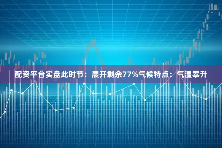 配资平台实盘此时节：展开剩余77%气候特点：气温攀升