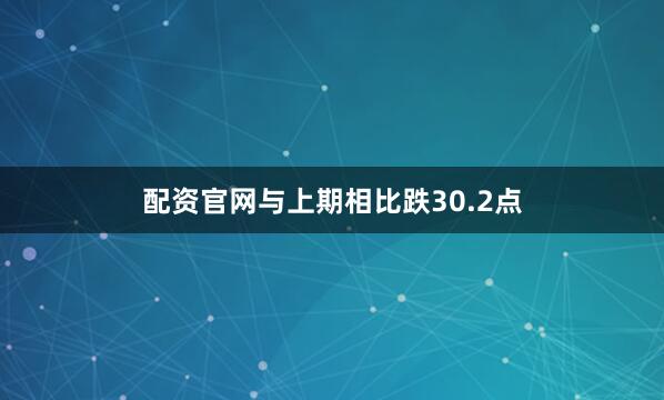配资官网与上期相比跌30.2点