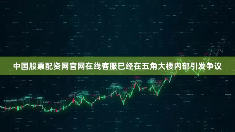 中国股票配资网官网在线客服已经在五角大楼内部引发争议