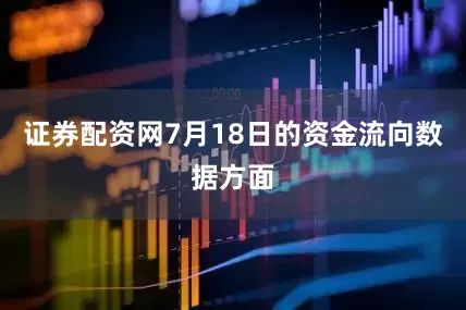 证券配资网7月18日的资金流向数据方面