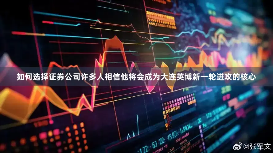 如何选择证券公司许多人相信他将会成为大连英博新一轮进攻的核心