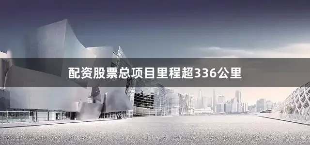 配资股票总项目里程超336公里