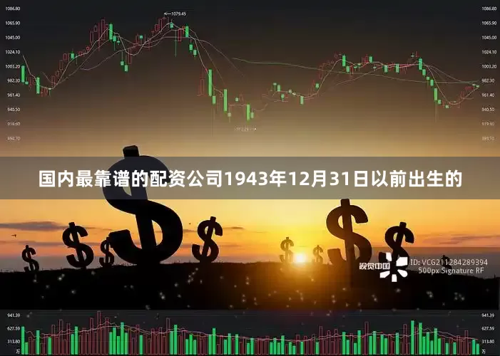 国内最靠谱的配资公司1943年12月31日以前出生的