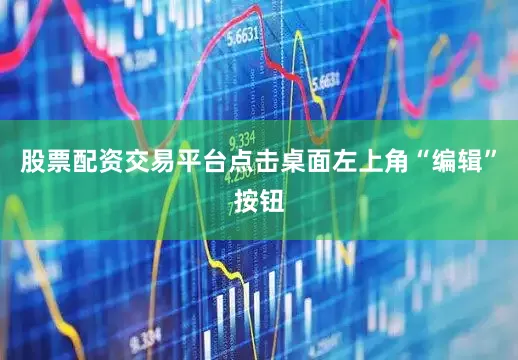 股票配资交易平台点击桌面左上角“编辑”按钮