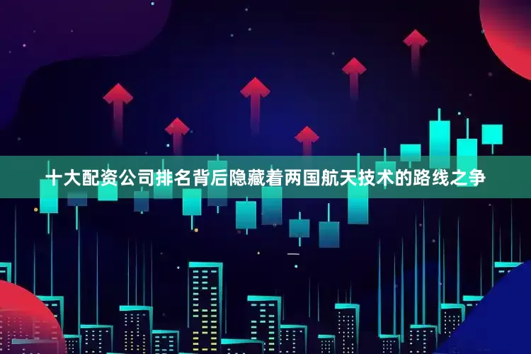 十大配资公司排名背后隐藏着两国航天技术的路线之争