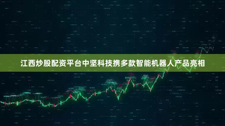 江西炒股配资平台中坚科技携多款智能机器人产品亮相