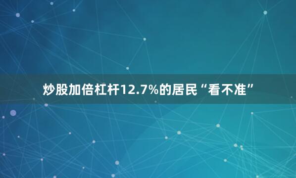 炒股加倍杠杆12.7%的居民“看不准”