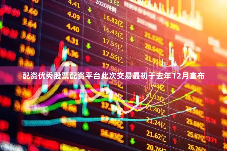 配资优秀股票配资平台　　此次交易最初于去年12月宣布