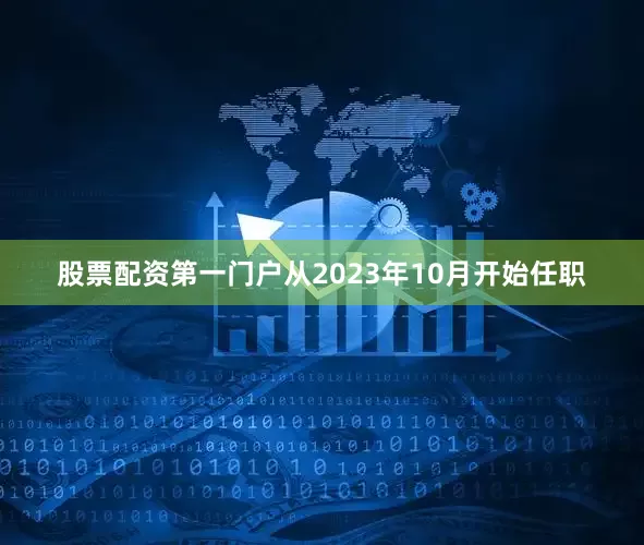 股票配资第一门户从2023年10月开始任职