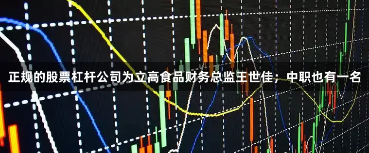 正规的股票杠杆公司为立高食品财务总监王世佳；中职也有一名