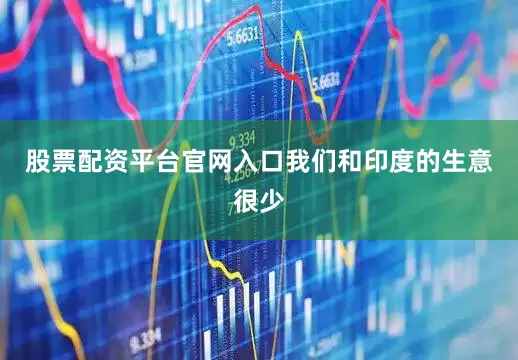 股票配资平台官网入口我们和印度的生意很少