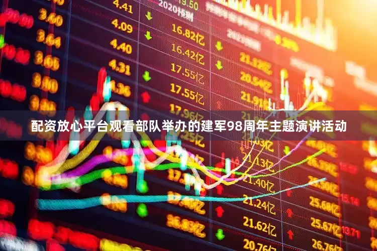 配资放心平台观看部队举办的建军98周年主题演讲活动