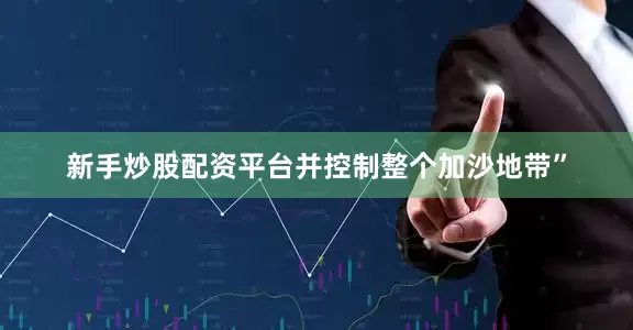 新手炒股配资平台并控制整个加沙地带”