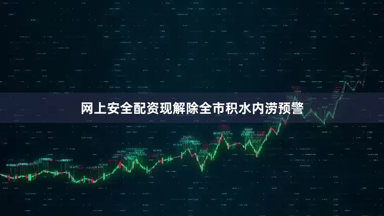 网上安全配资现解除全市积水内涝预警