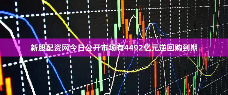 新股配资网今日公开市场有4492亿元逆回购到期
