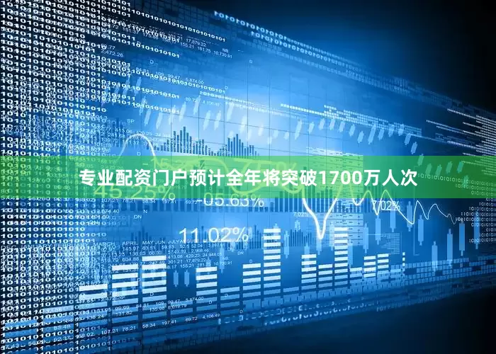 专业配资门户预计全年将突破1700万人次