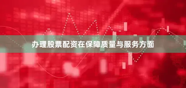 办理股票配资　　在保障质量与服务方面