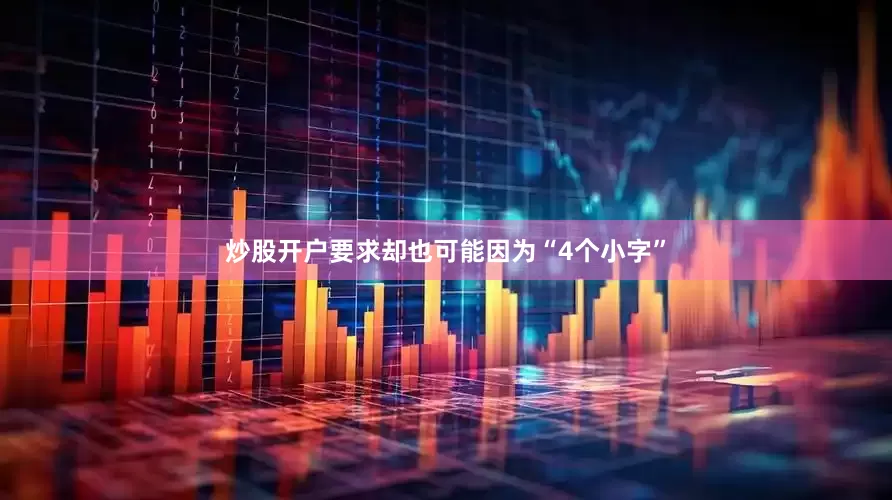炒股开户要求却也可能因为“4个小字”