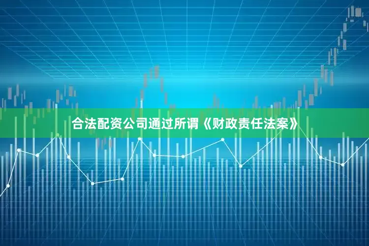 合法配资公司通过所谓《财政责任法案》