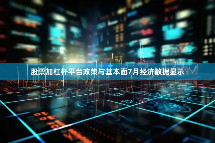 股票加杠杆平台　　政策与基本面　　7月经济数据显示