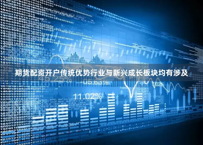 期货配资开户传统优势行业与新兴成长板块均有涉及