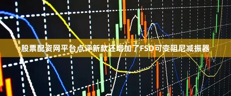 股票配资网平台点评新款还增加了FSD可变阻尼减振器
