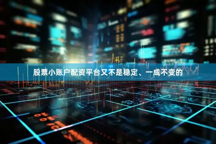 股票小账户配资平台又不是稳定、一成不变的