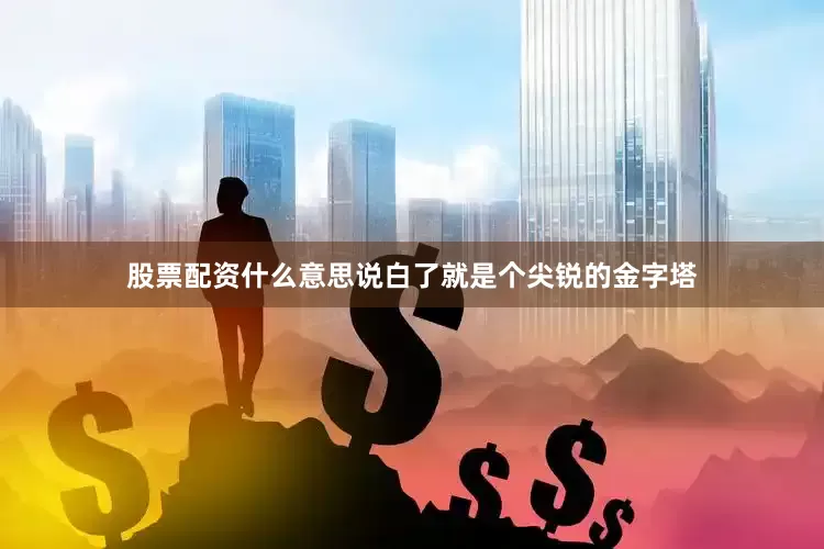 股票配资什么意思说白了就是个尖锐的金字塔