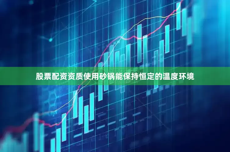 股票配资资质使用砂锅能保持恒定的温度环境