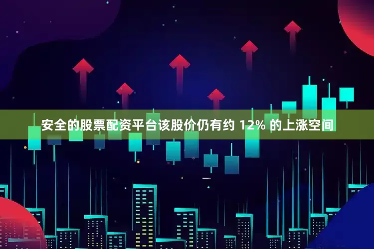 安全的股票配资平台该股价仍有约 12% 的上涨空间