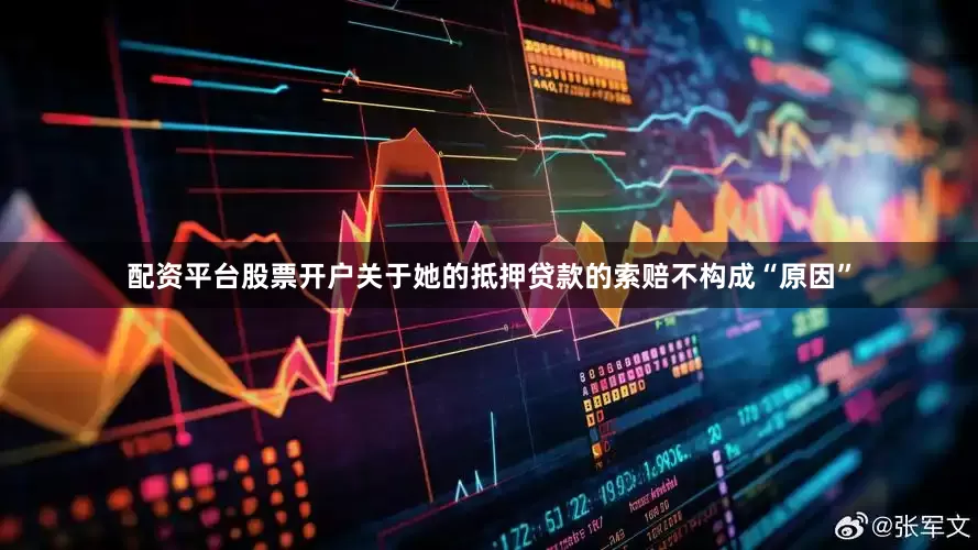 配资平台股票开户关于她的抵押贷款的索赔不构成“原因”